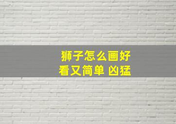 狮子怎么画好看又简单 凶猛